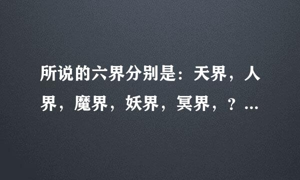 所说的六界分别是：天界，人界，魔界，妖界，冥界，？还有一个是什么