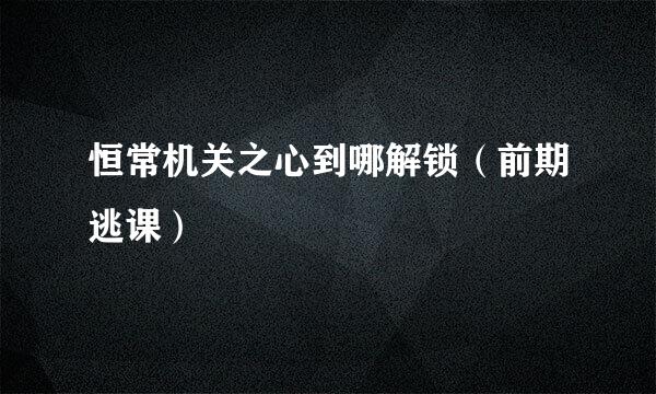 恒常机关之心到哪解锁（前期逃课）