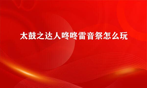 太鼓之达人咚咚雷音祭怎么玩
