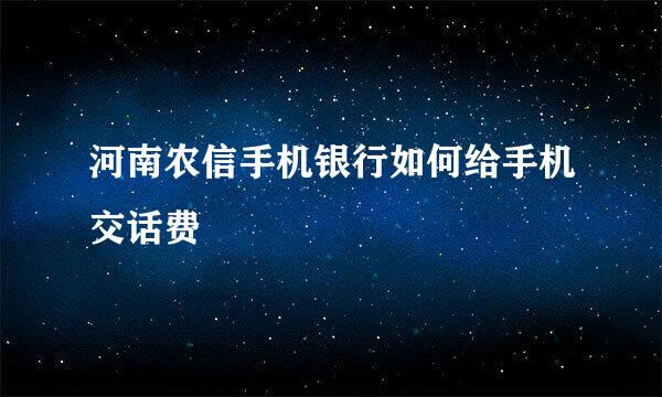 河南农信手机银行如何给手机交话费