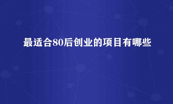 最适合80后创业的项目有哪些