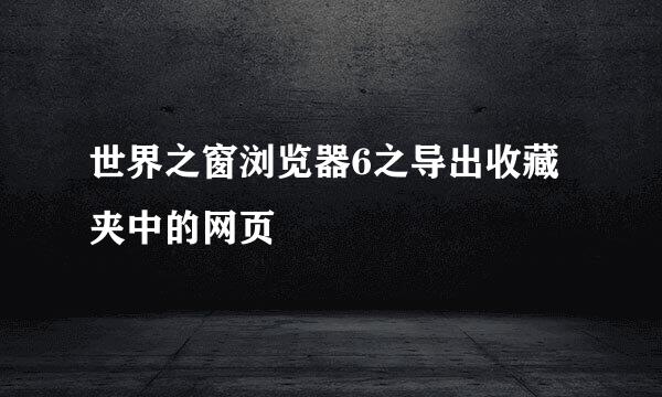 世界之窗浏览器6之导出收藏夹中的网页