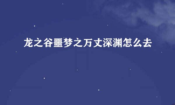 龙之谷噩梦之万丈深渊怎么去