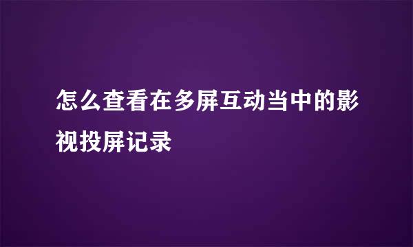 怎么查看在多屏互动当中的影视投屏记录