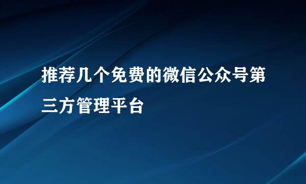 推荐几个免费的微信公众号第三方管理平台