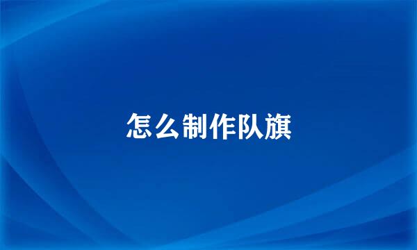 怎么制作队旗