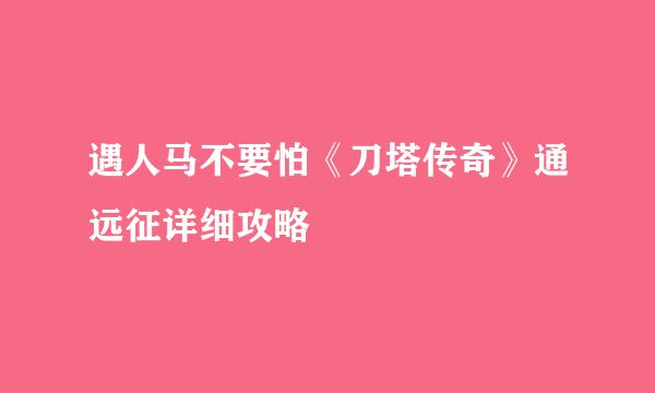 遇人马不要怕《刀塔传奇》通远征详细攻略