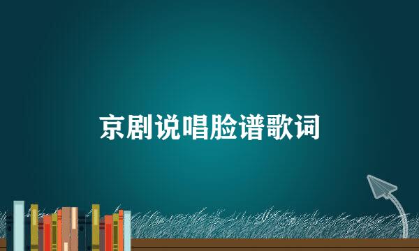 京剧说唱脸谱歌词