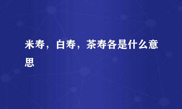 米寿，白寿，茶寿各是什么意思
