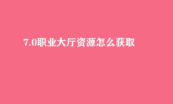 7.0职业大厅资源怎么获取