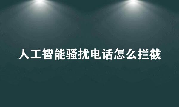 人工智能骚扰电话怎么拦截