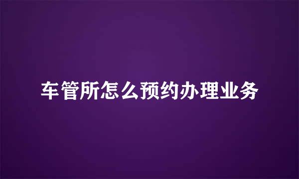 车管所怎么预约办理业务