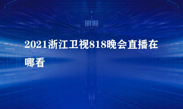 2021浙江卫视818晚会直播在哪看