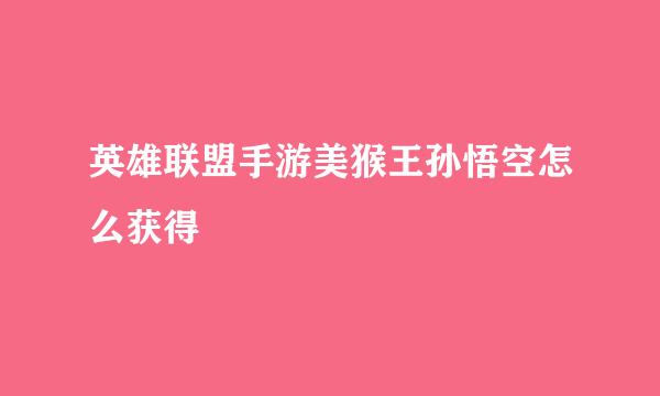 英雄联盟手游美猴王孙悟空怎么获得