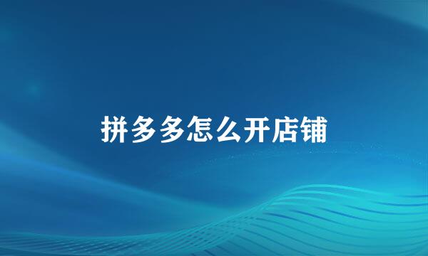 拼多多怎么开店铺