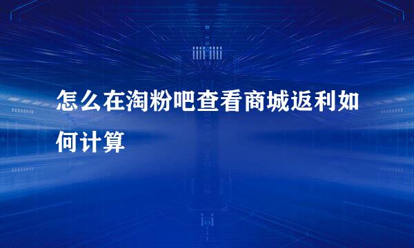怎么在淘粉吧查看商城返利如何计算