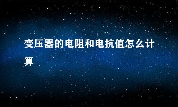 变压器的电阻和电抗值怎么计算