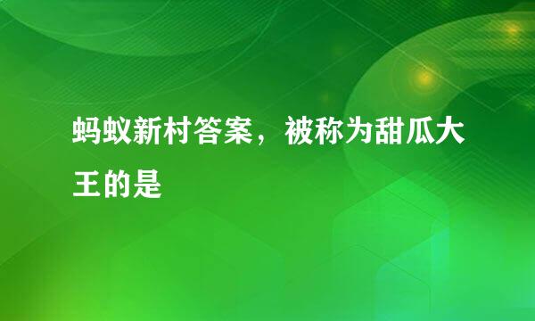 蚂蚁新村答案，被称为甜瓜大王的是