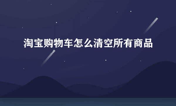 淘宝购物车怎么清空所有商品