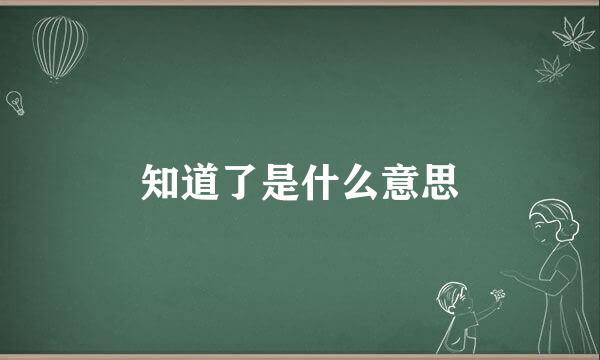 知道了是什么意思