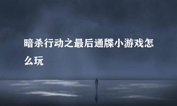 暗杀行动之最后通牒小游戏怎么玩