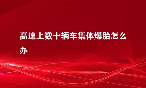 高速上数十辆车集体爆胎怎么办