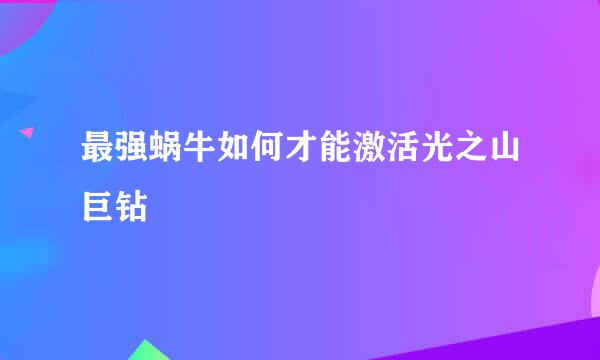最强蜗牛如何才能激活光之山巨钻