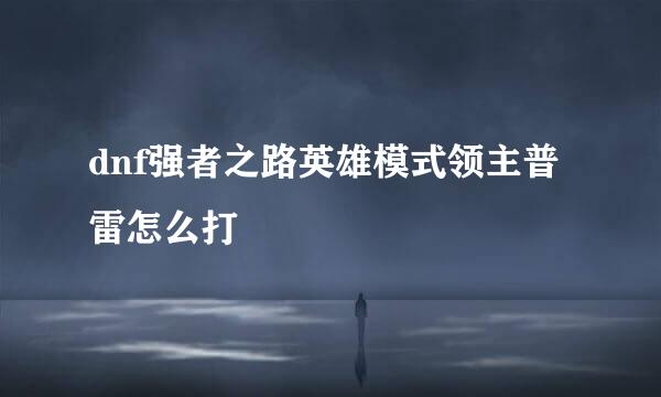 dnf强者之路英雄模式领主普雷怎么打