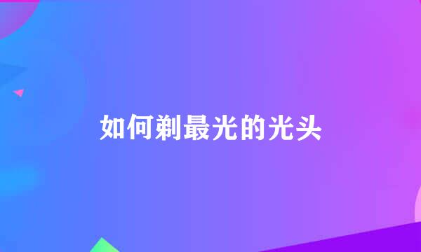 如何剃最光的光头