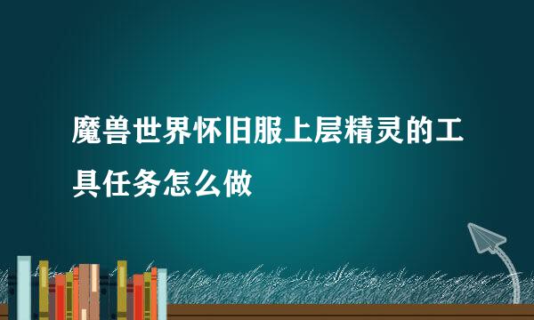 魔兽世界怀旧服上层精灵的工具任务怎么做
