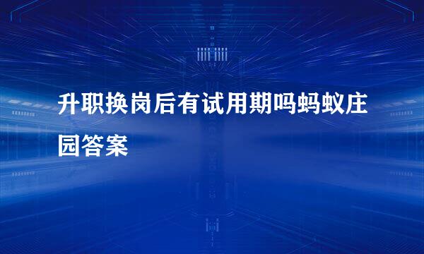 升职换岗后有试用期吗蚂蚁庄园答案