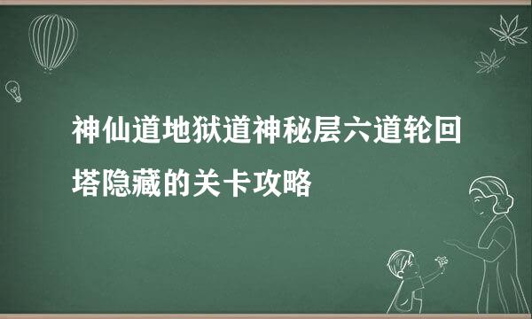 神仙道地狱道神秘层六道轮回塔隐藏的关卡攻略