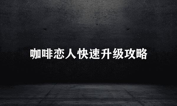 咖啡恋人快速升级攻略