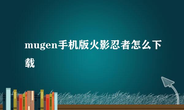 mugen手机版火影忍者怎么下载