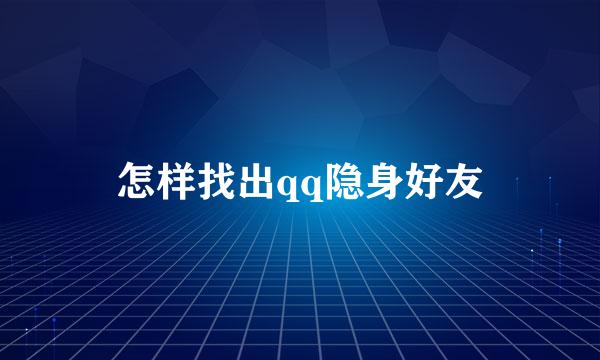 怎样找出qq隐身好友