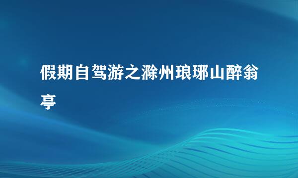 假期自驾游之滁州琅琊山醉翁亭