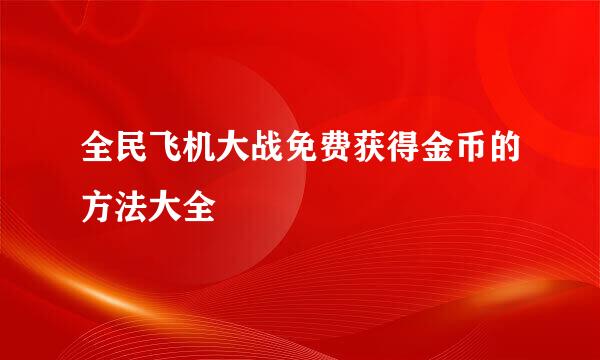 全民飞机大战免费获得金币的方法大全