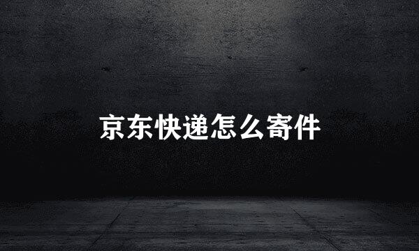 京东快递怎么寄件