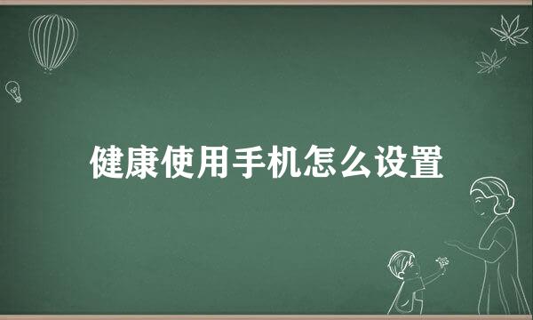 健康使用手机怎么设置