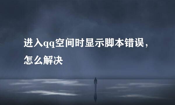 进入qq空间时显示脚本错误，怎么解决