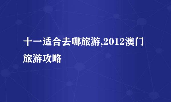 十一适合去哪旅游,2012澳门旅游攻略