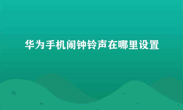 华为手机闹钟铃声在哪里设置