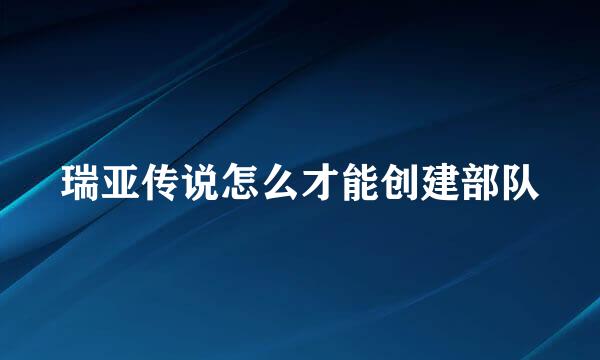 瑞亚传说怎么才能创建部队