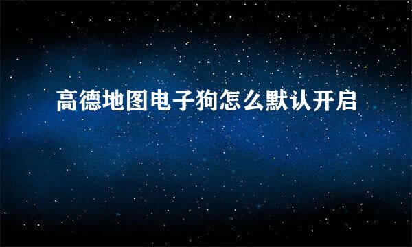高德地图电子狗怎么默认开启
