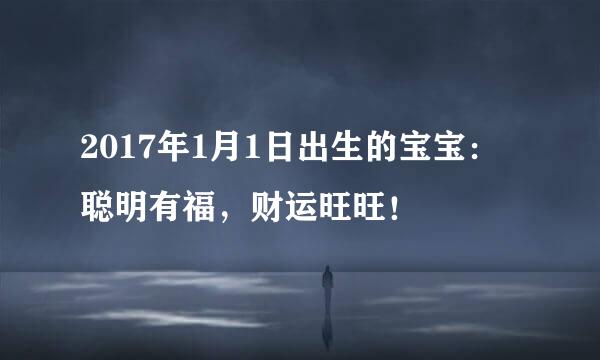 2017年1月1日出生的宝宝：聪明有福，财运旺旺！