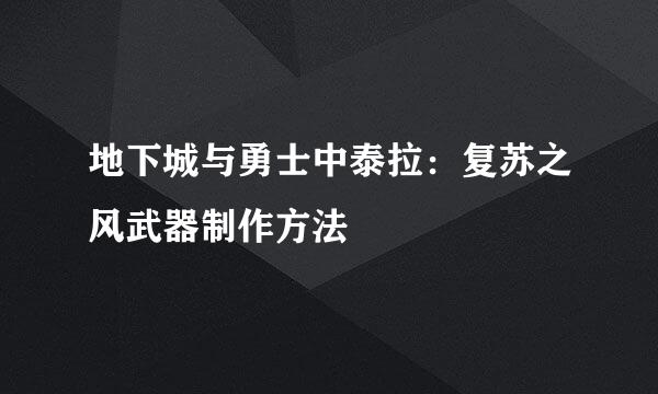 地下城与勇士中泰拉：复苏之风武器制作方法