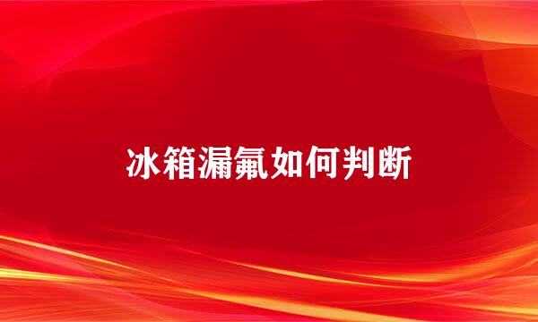 冰箱漏氟如何判断