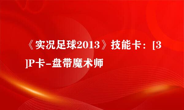 《实况足球2013》技能卡：[3]P卡-盘带魔术师