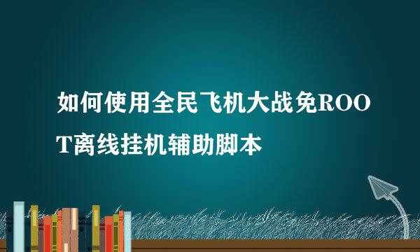 如何使用全民飞机大战免ROOT离线挂机辅助脚本