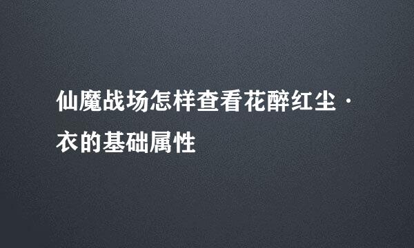 仙魔战场怎样查看花醉红尘·衣的基础属性